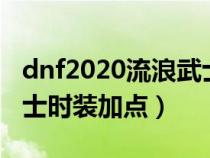 dnf2020流浪武士装备时装属性（dnf流浪武士时装加点）