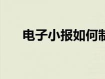 电子小报如何制作（电子小报怎么做）