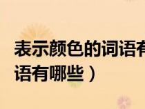 表示颜色的词语有哪些四个字（表示颜色的词语有哪些）