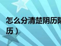 怎么分清楚阴历阳历农历（怎么分清楚阴历阳历）