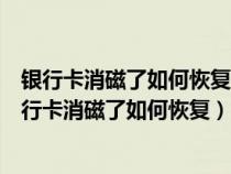 银行卡消磁了如何恢复银行卡都划了想换张新的怎么换（银行卡消磁了如何恢复）