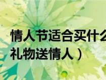 情人节适合买什么礼物给情人（情人节买什么礼物送情人）