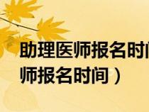 助理医师报名时间及考试时间2024（助理医师报名时间）