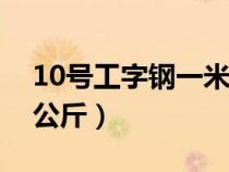 10号工字钢一米多少公斤（工字钢一米多少公斤）