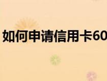 如何申请信用卡60期免息（如何申请信用卡）