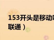 153开头是移动吗?（153开头的是移动还是联通）