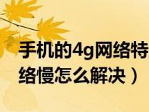 手机的4g网络特别慢是什么情况（手机4g网络慢怎么解决）