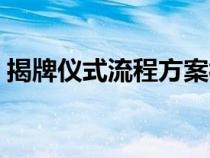 揭牌仪式流程方案视频（揭牌仪式流程方案）