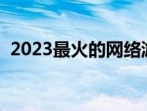 2023最火的网络游戏名字（霸气游戏名女）