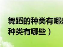 舞蹈的种类有哪些啊?各有什么特征（舞蹈的种类有哪些）