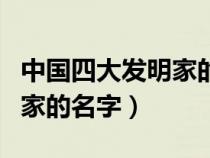 中国四大发明家的名字有哪些（中国四大发明家的名字）