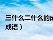 三什么二什么的成语四个字（三什么二什么的成语）