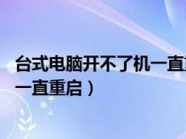 台式电脑开不了机一直重启怎么回事（台式电脑进不了桌面,一直重启）