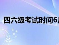 四六级考试时间6月几日（四六级考试时间）