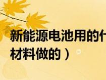 新能源电池用的什么材料（新能源电池是什么材料做的）