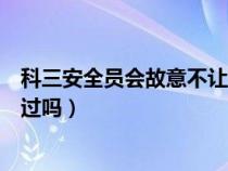 科三安全员会故意不让过吗为什么（科三安全员会故意不让过吗）