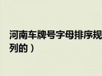 河南车牌号字母排序规律（河南省车牌号字母顺序是怎么排列的）