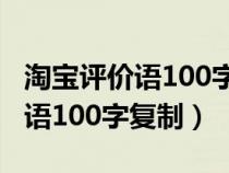 淘宝评价语100字复制衣服怎么写（淘宝评价语100字复制）