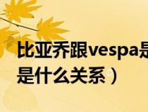 比亚乔跟vespa是一样的吗（比亚乔和vespa是什么关系）