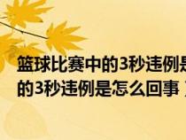 篮球比赛中的3秒违例是怎么回事?二年级答案（篮球比赛中的3秒违例是怎么回事）