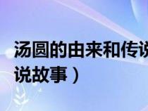 汤圆的由来和传说故事简介（汤圆的由来和传说故事）