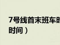 7号线首末班车时间是多少（7号线首末班车时间）