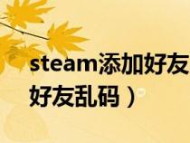 steam添加好友出现乱码怎么办（steam加好友乱码）