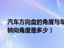 汽车方向盘的角度与车轮子的角度一致吗?（方向盘与车轮转向角度是多少）