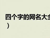 四个字的网名大全219个（四个字的网名大全）