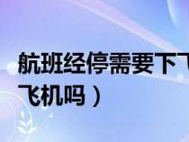 航班经停需要下飞机吗现在（航班经停需要下飞机吗）