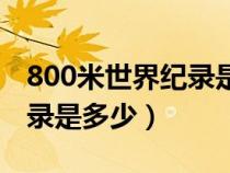 800米世界纪录是多少秒男子（800米世界纪录是多少）