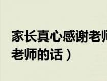 家长真心感谢老师的话300字（家长真心感谢老师的话）