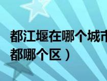 都江堰在哪个城市哪个省哪个区（都江堰在成都哪个区）