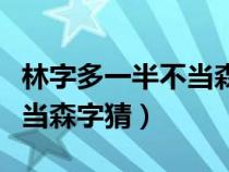 林字多一半不当森字猜是什么（林字多一半不当森字猜）