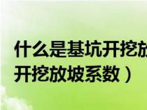 什么是基坑开挖放坡系数的概念（什么是基坑开挖放坡系数）