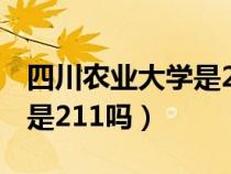 四川农业大学是211吗或985（四川农业大学是211吗）