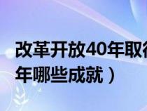 改革开放40年取得了哪些成就?（改革开放40年哪些成就）