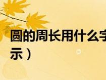 圆的周长用什么字母表示（周长用什么字母表示）