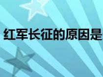 红军长征的原因是多选题（红军长征的原因）