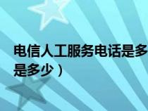 电信人工服务电话是多少客服电话多少（电信人工服务电话是多少）