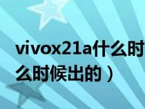 vivox21a什么时候开始出售的（vivox21a什么时候出的）