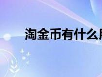 淘金币有什么用?（淘金币有什么用）