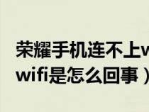 荣耀手机连不上wifi是怎么回事（手机连不上wifi是怎么回事）