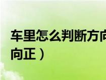 车里怎么判断方向是正的（在车内怎么判断方向正）