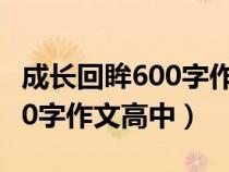 成长回眸600字作文高中记叙文（成长回眸600字作文高中）