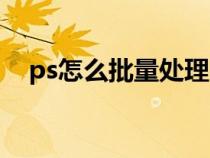 ps怎么批量处理图片（ps怎么批量处理）