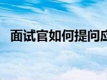 面试官如何提问应届生（面试官如何提问）