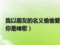 我以朋友的名义偷偷爱着你英文（我以朋友的名义偷偷爱着你是啥歌）