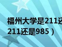 福州大学是211还是985在哪里（福州大学是211还是985）