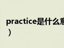 practice是什么意思啊（practice是什么意思）